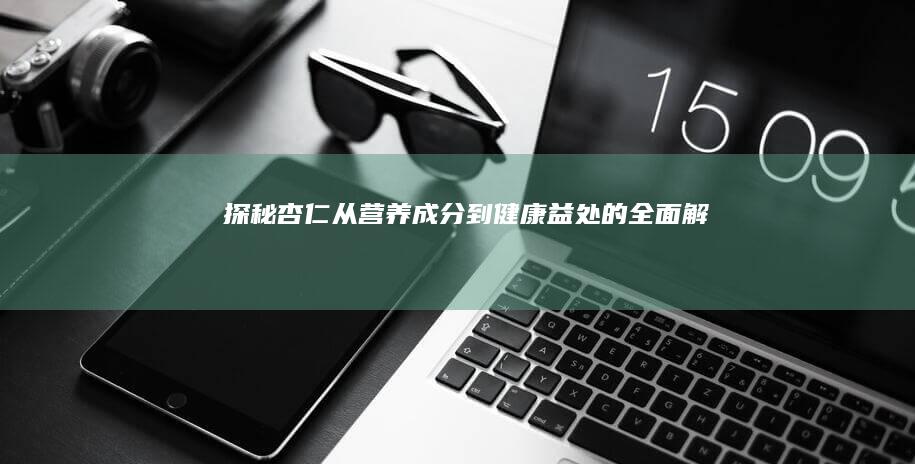 探秘杏仁：从营养成分到健康益处的全面解析